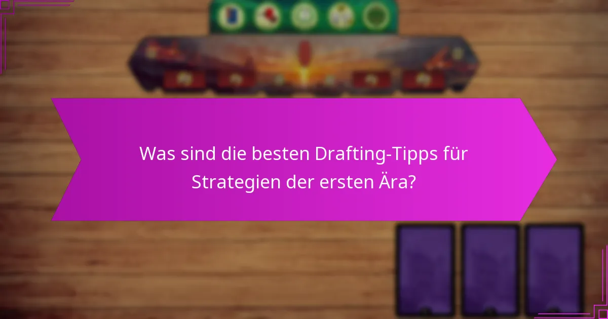 Was sind die besten Drafting-Tipps für Strategien der ersten Ära?