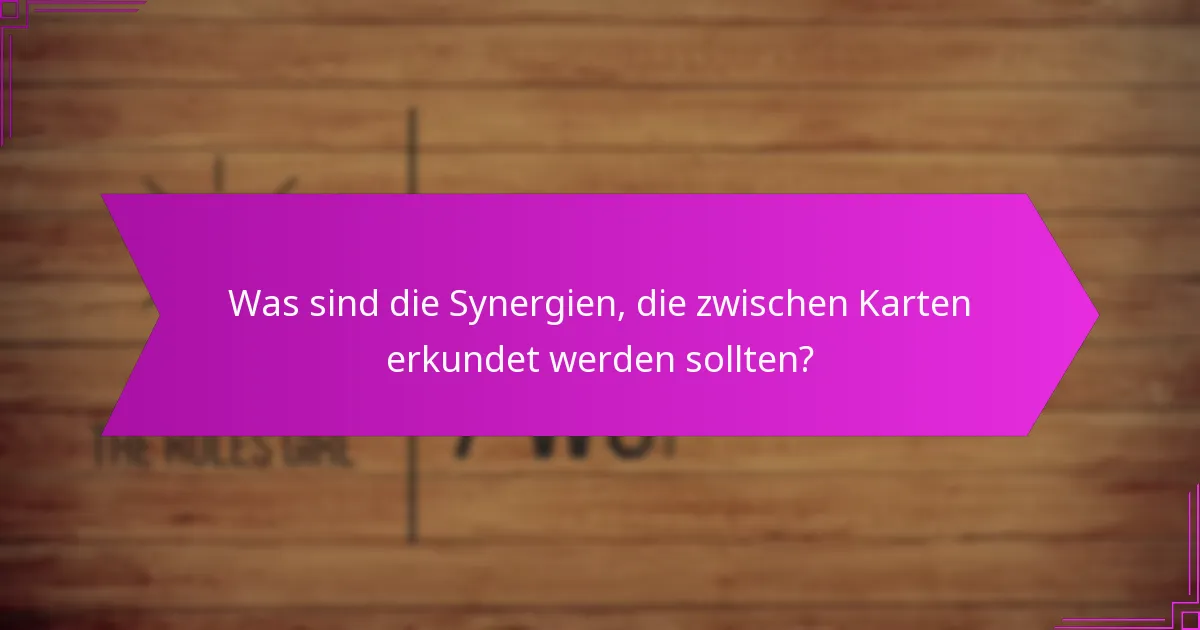 Was sind die Synergien, die zwischen Karten erkundet werden sollten?