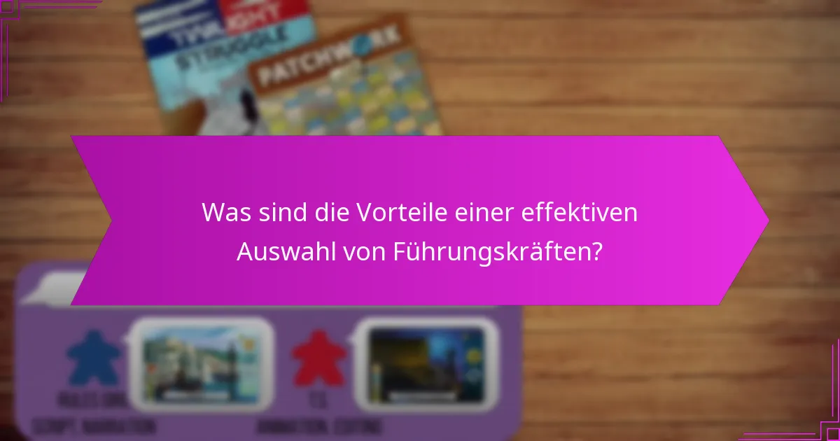 Was sind die Vorteile einer effektiven Auswahl von Führungskräften?
