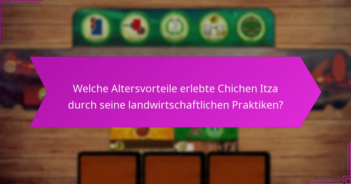Welche Altersvorteile erlebte Chichen Itza durch seine landwirtschaftlichen Praktiken?