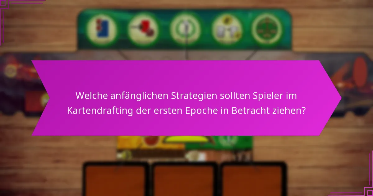 Welche anfänglichen Strategien sollten Spieler im Kartendrafting der ersten Epoche in Betracht ziehen?