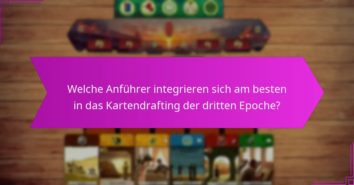 Welche Anführer integrieren sich am besten in das Kartendrafting der dritten Epoche?