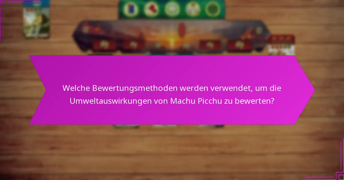 Welche Bewertungsmethoden werden verwendet, um die Umweltauswirkungen von Machu Picchu zu bewerten?