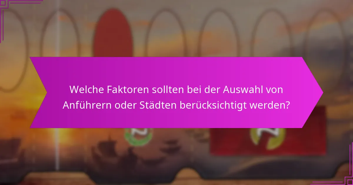 Welche Faktoren sollten bei der Auswahl von Anführern oder Städten berücksichtigt werden?