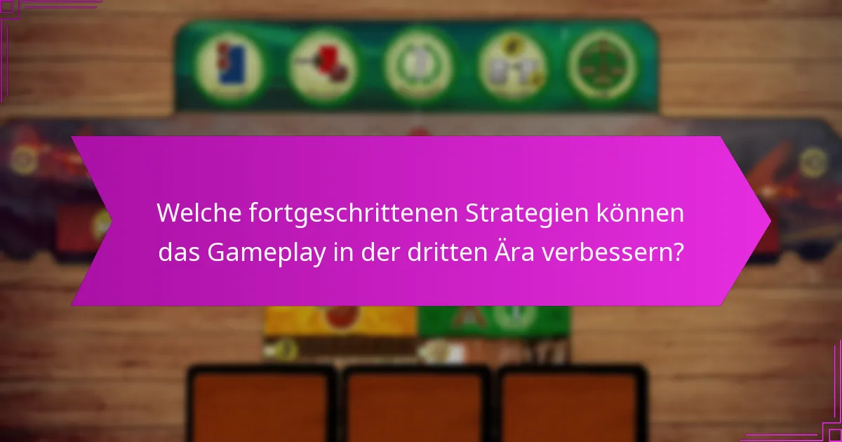 Welche fortgeschrittenen Strategien können das Gameplay in der dritten Ära verbessern?