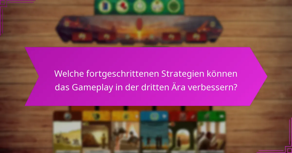 Welche fortgeschrittenen Strategien können das Gameplay in der dritten Ära verbessern?
