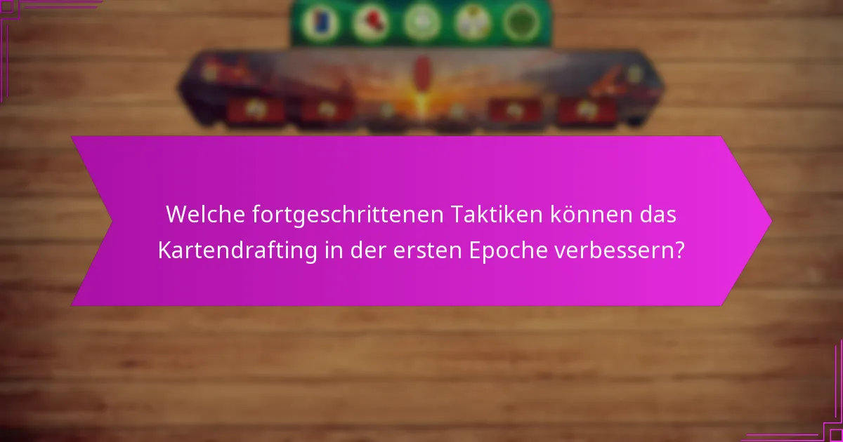 Welche fortgeschrittenen Taktiken können das Kartendrafting in der ersten Epoche verbessern?