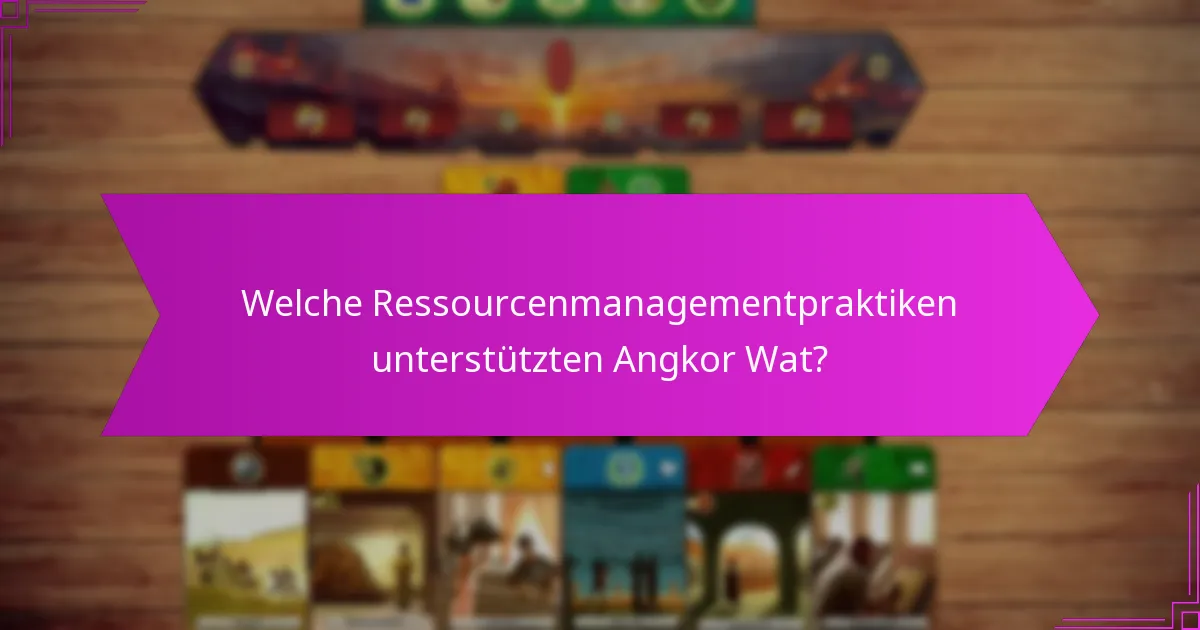 Welche Ressourcenmanagementpraktiken unterstützten Angkor Wat?