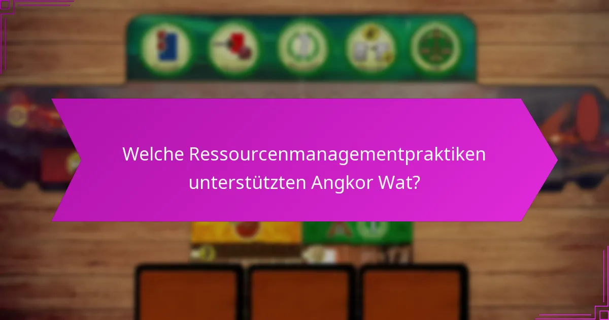 Welche Ressourcenmanagementpraktiken unterstützten Angkor Wat?