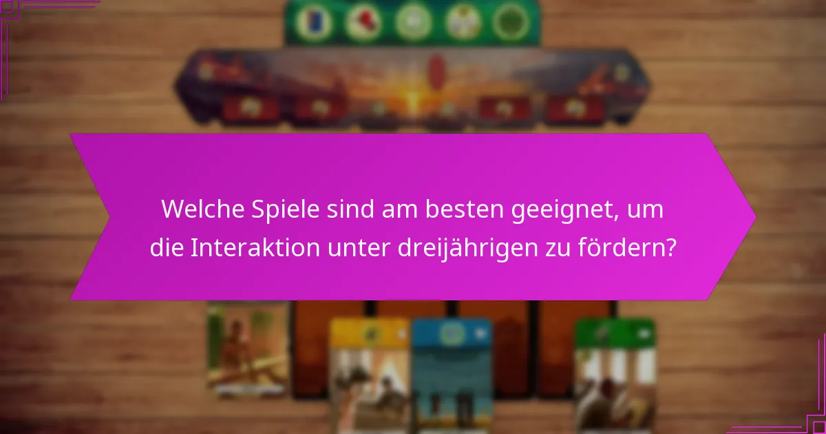 Welche Spiele sind am besten geeignet, um die Interaktion unter dreijährigen zu fördern?