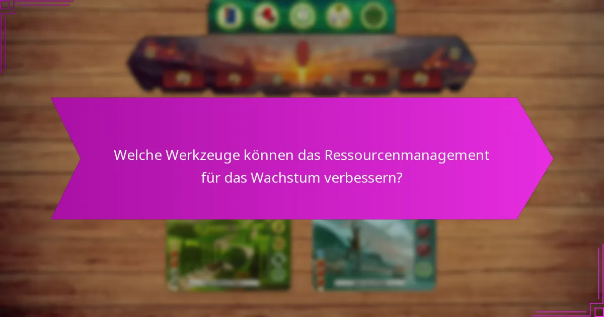 Welche Werkzeuge können das Ressourcenmanagement für das Wachstum verbessern?