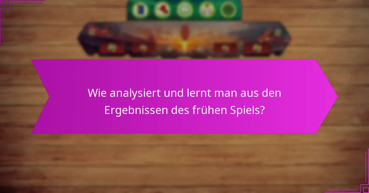 Wie analysiert und lernt man aus den Ergebnissen des frühen Spiels?