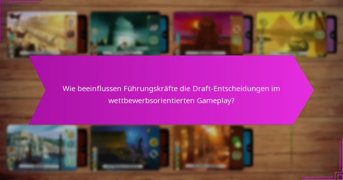 Wie beeinflussen Führungskräfte die Draft-Entscheidungen im wettbewerbsorientierten Gameplay?