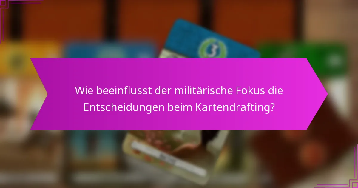 Wie beeinflusst der militärische Fokus die Entscheidungen beim Kartendrafting?