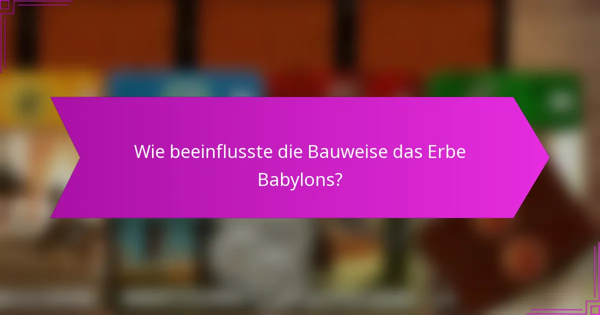 Wie beeinflusste die Bauweise das Erbe Babylons?