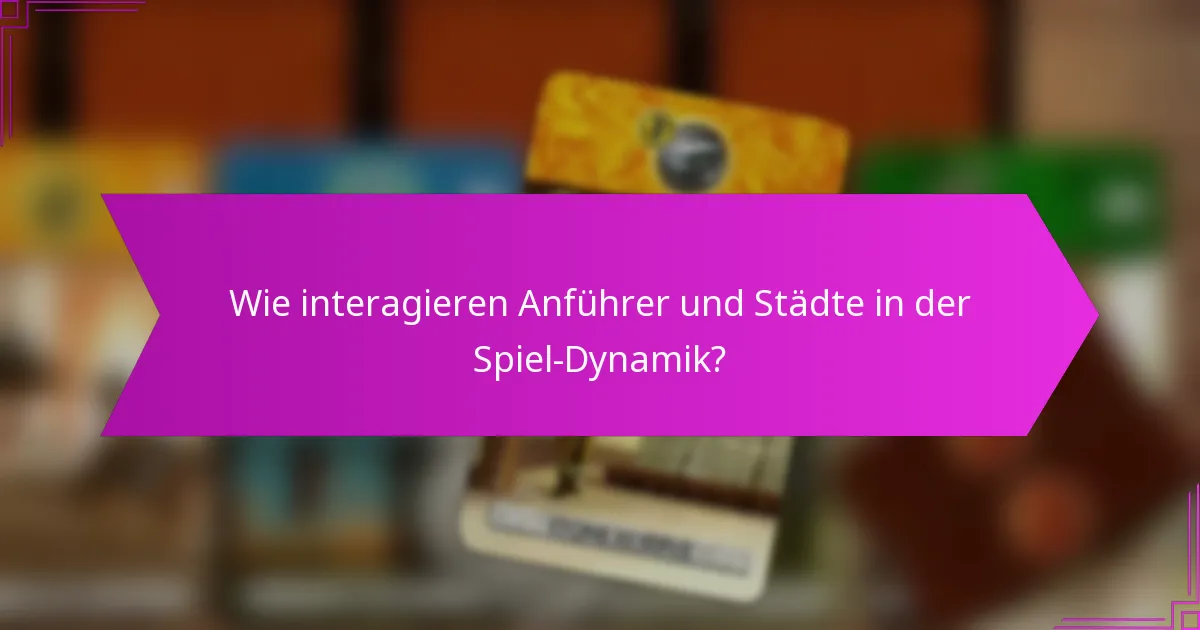 Wie interagieren Anführer und Städte in der Spiel-Dynamik?