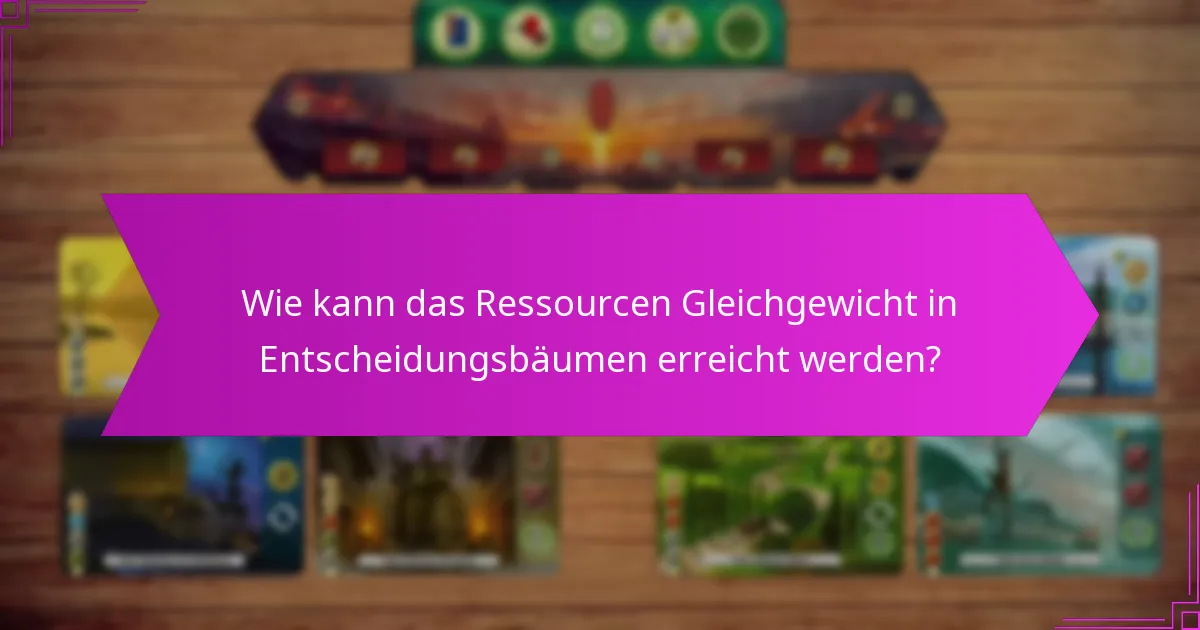 Wie kann das Ressourcen Gleichgewicht in Entscheidungsbäumen erreicht werden?
