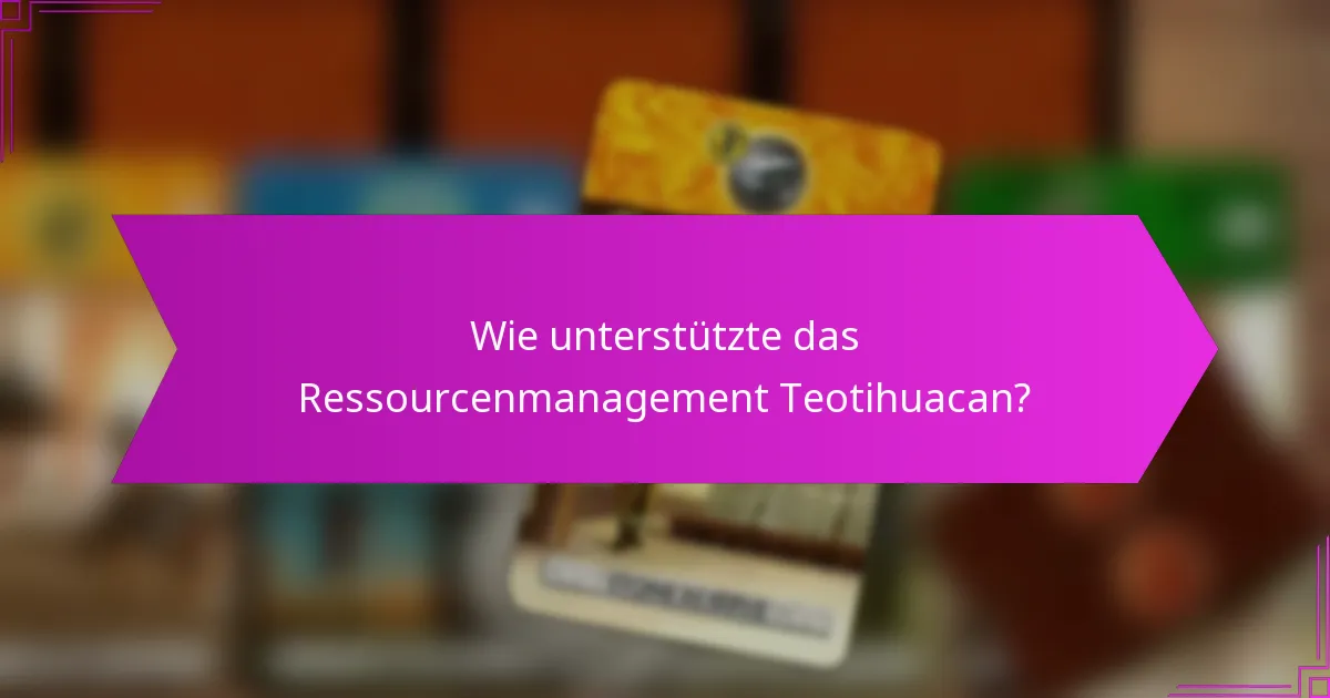 Wie unterstützte das Ressourcenmanagement Teotihuacan?