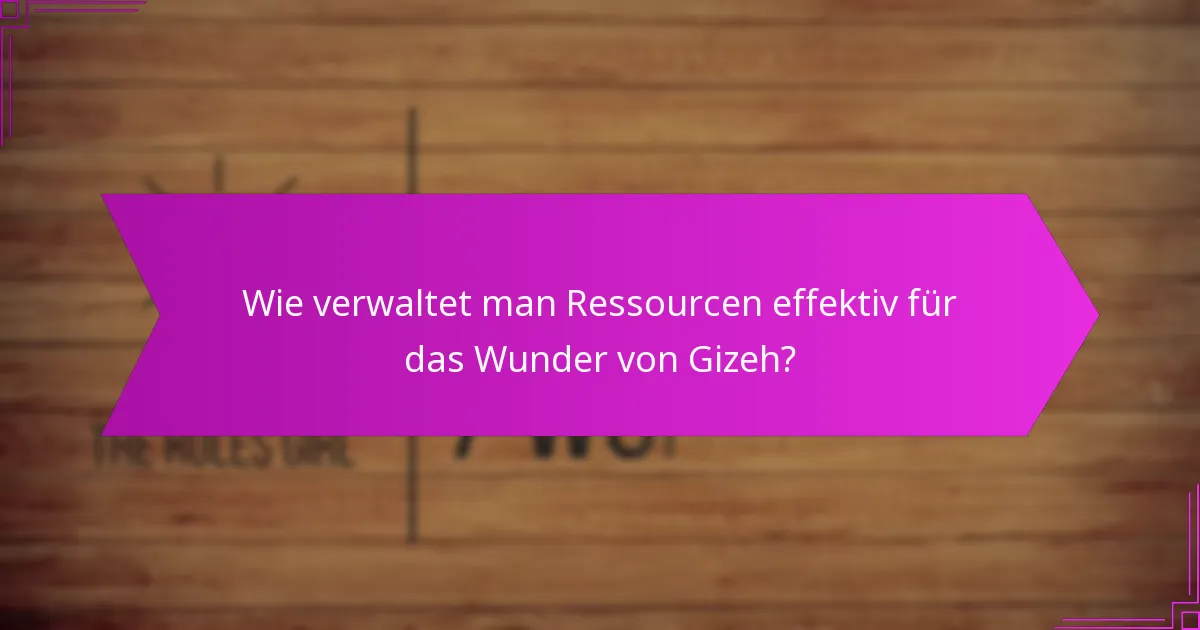 Wie verwaltet man Ressourcen effektiv für das Wunder von Gizeh?