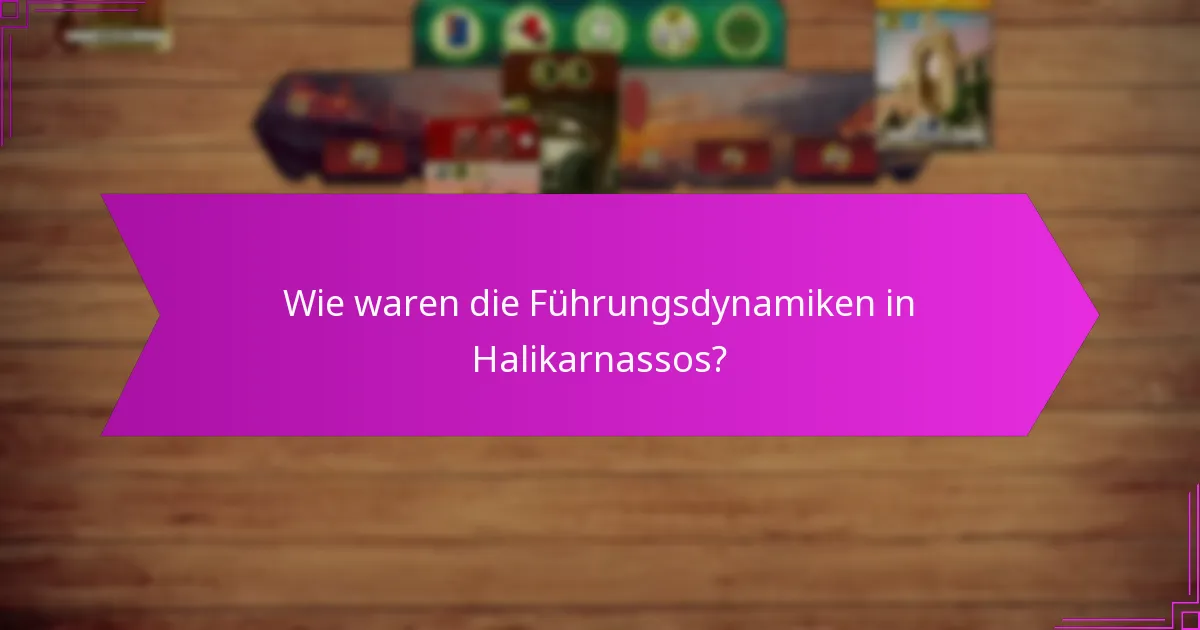 Wie waren die Führungsdynamiken in Halikarnassos?