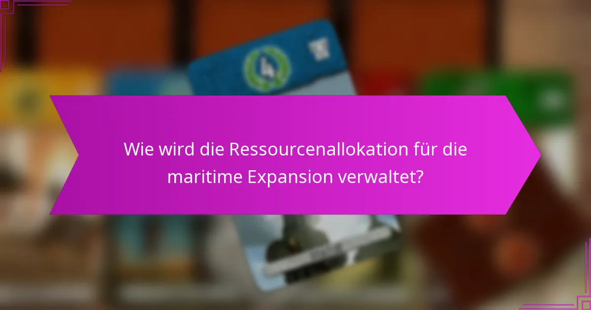 Wie wird die Ressourcenallokation für die maritime Expansion verwaltet?