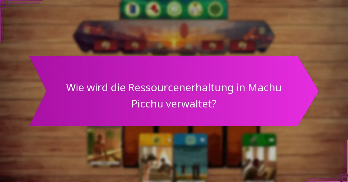 Wie wird die Ressourcenerhaltung in Machu Picchu verwaltet?